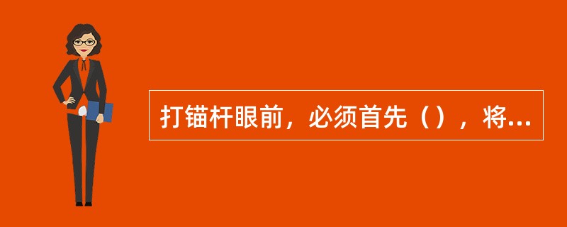 打锚杆眼前，必须首先（），将活矸处理掉，在确保安全的条件下，方可作业。