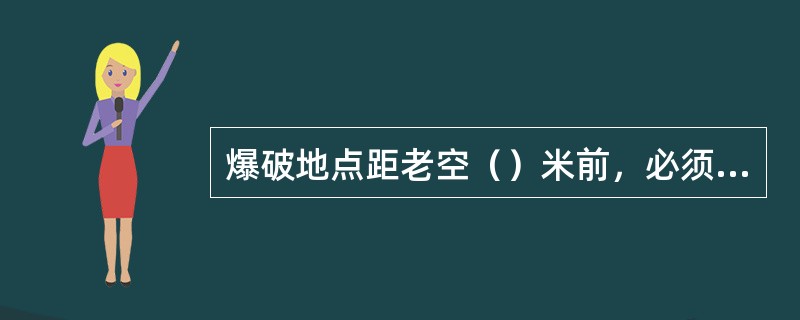 爆破地点距老空（）米前，必须通过打探眼．探钻等有效措施，探明老空区的准确位置和范