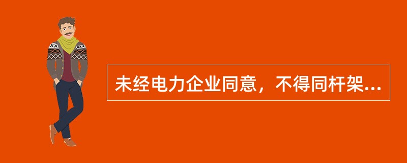 未经电力企业同意，不得同杆架设（）有线电视等其它线路。