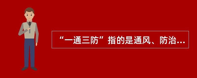 “一通三防”指的是通风、防治瓦斯、（）和防尘。