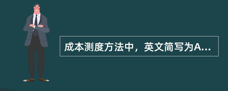 成本测度方法中，英文简写为ABC的方法是（）