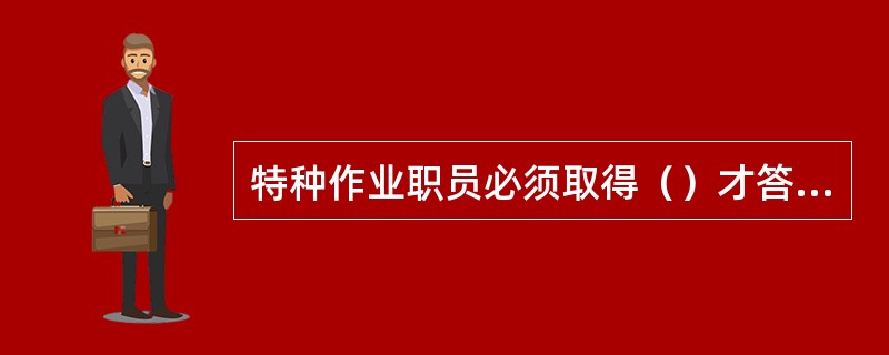 特种作业职员必须取得（）才答应上岗作业。