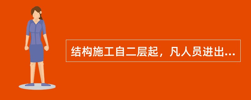 结构施工自二层起，凡人员进出的通道口（包括井架、施工用电梯的进出通道口）均应搭设