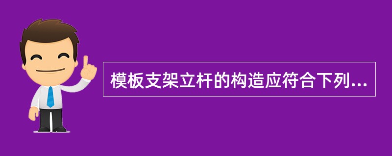 模板支架立杆的构造应符合下列（）规定。