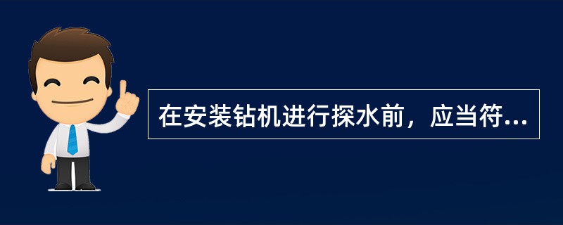 在安装钻机进行探水前，应当符合哪些规定？