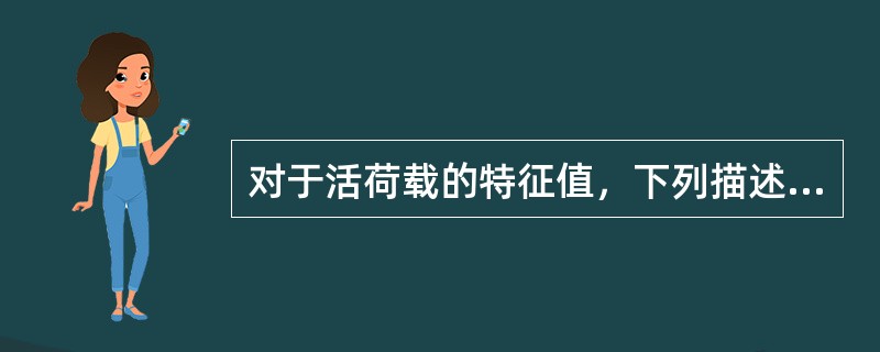 对于活荷载的特征值，下列描述正确的是（）。