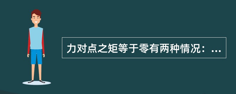 力对点之矩等于零有两种情况：（）和（）。