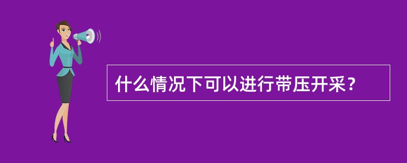 什么情况下可以进行带压开采？