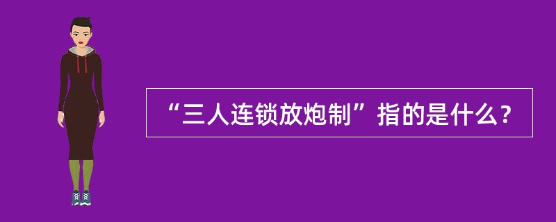 “三人连锁放炮制”指的是什么？