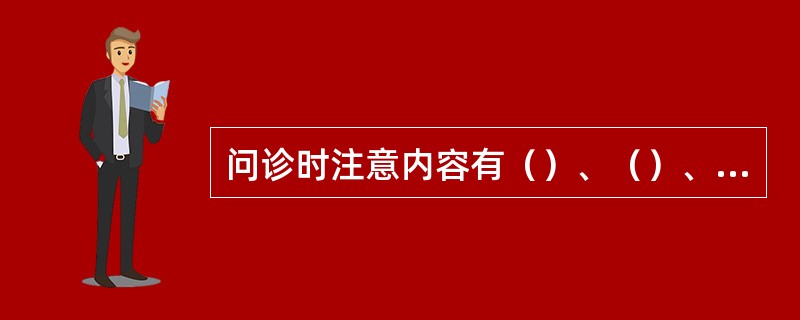 问诊时注意内容有（）、（）、（）、（）、（）、（）。