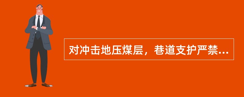 对冲击地压煤层，巷道支护严禁采用（）等刚性支架