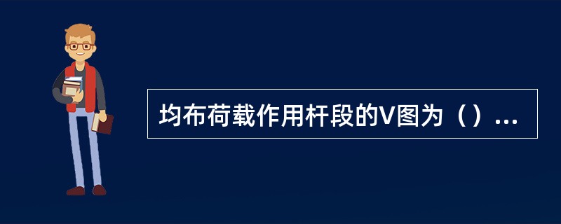 均布荷载作用杆段的V图为（）线，M图为（）线。