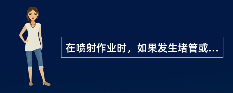 在喷射作业时，如果发生堵管或停风、停电时，该怎么办？