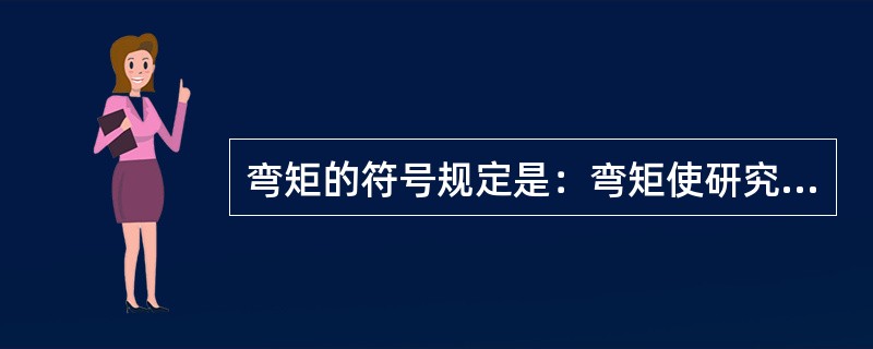 弯矩的符号规定是：弯矩使研究对象（）为正。