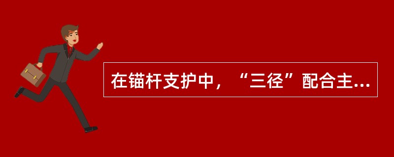 在锚杆支护中，“三径”配合主要指（）。