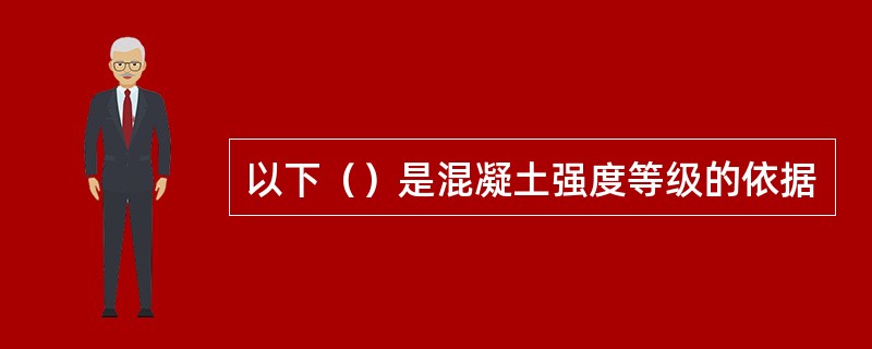 以下（）是混凝土强度等级的依据