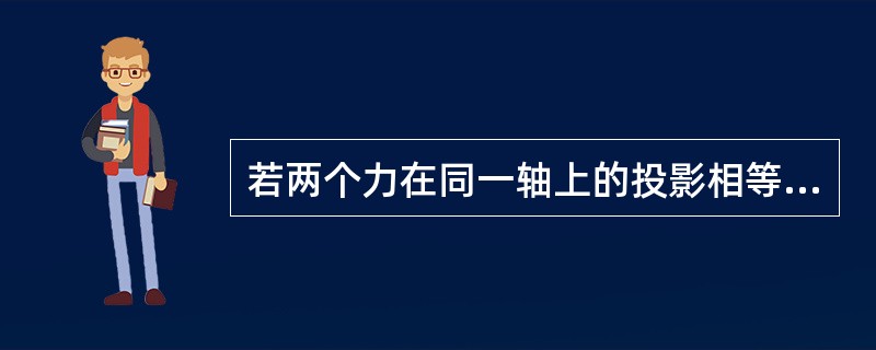 若两个力在同一轴上的投影相等，则这两个力（）。