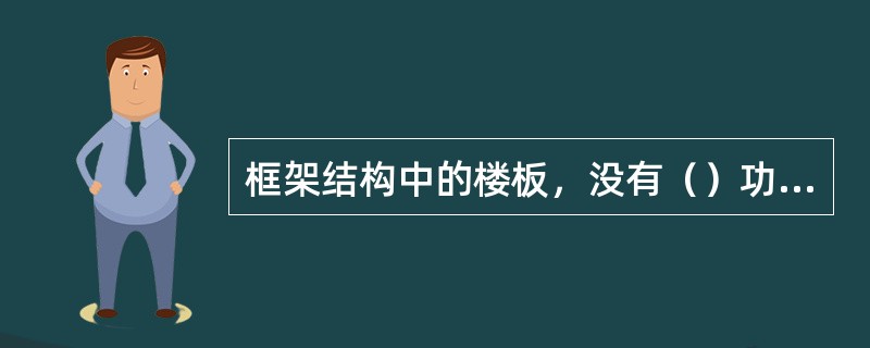 框架结构中的楼板，没有（）功能。