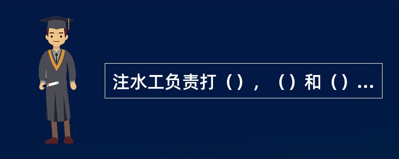 注水工负责打（），（）和（）等工作。