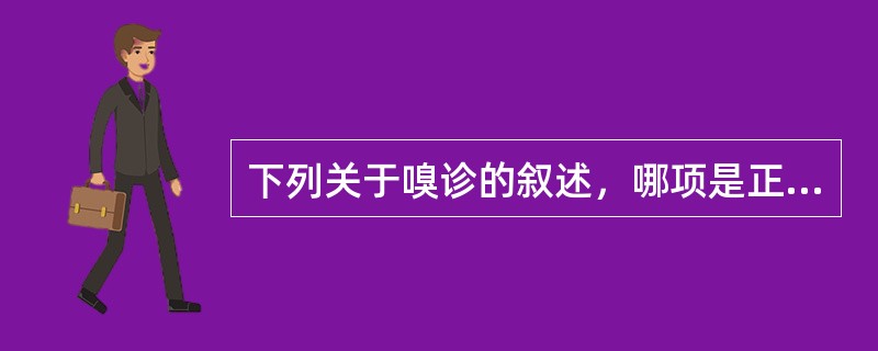 下列关于嗅诊的叙述，哪项是正确的（）