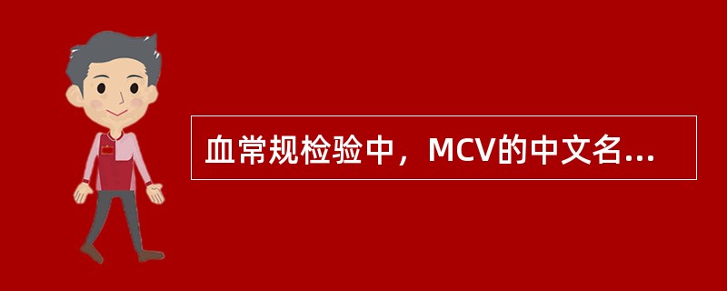 血常规检验中，MCV的中文名称是（），MCH的中文名称是（），（）是平均红细胞血