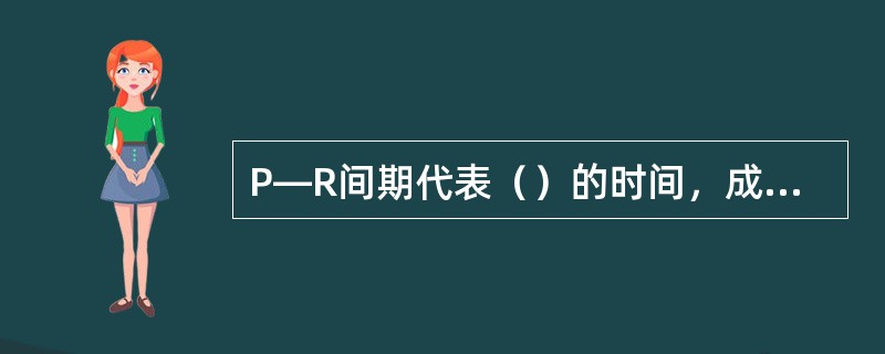P—R间期代表（）的时间，成人心率在60～100次／min时，P—R间期正常范围