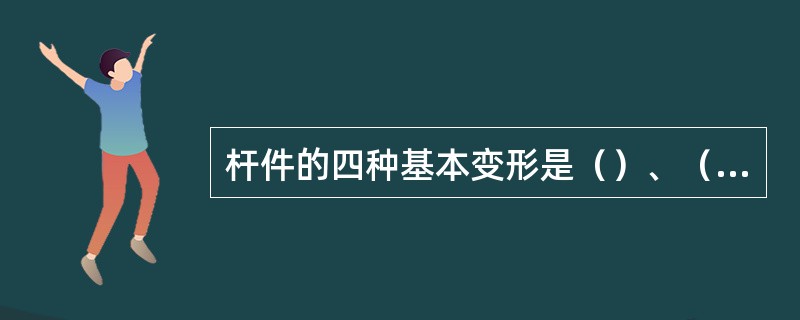 杆件的四种基本变形是（）、（）、（）、（）。