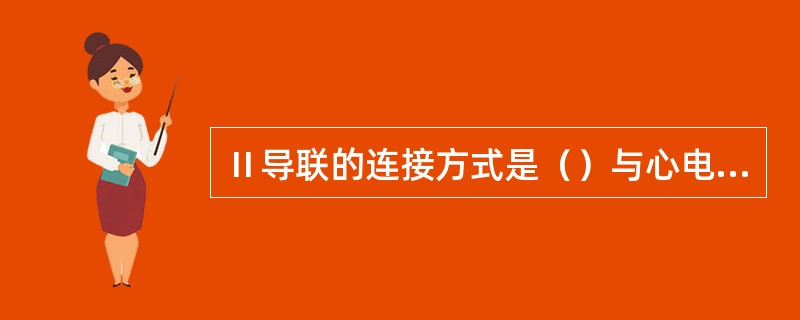 Ⅱ导联的连接方式是（）与心电图机正极相连，（）与心电图机负极相连