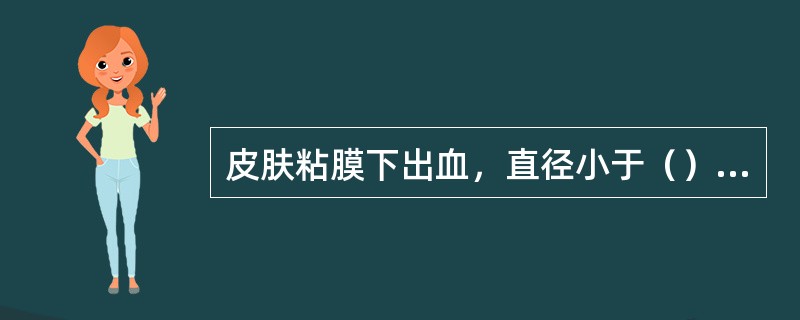 皮肤粘膜下出血，直径小于（）时称为瘀点，直径为（）者为紫癜，直径大于（）者为瘀斑