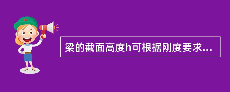 梁的截面高度h可根据刚度要求按高跨比（h/l）来估算，主梁高度为跨度的（）。