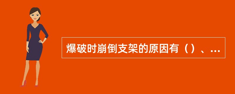 爆破时崩倒支架的原因有（）、炮眼浅、装药量多、封泥质量差、封泥长度不符合规定。