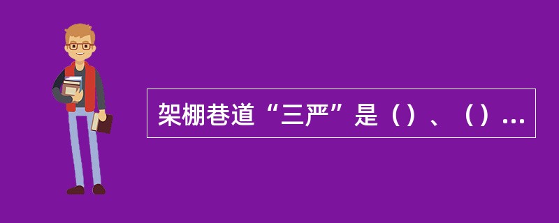 架棚巷道“三严”是（）、（）、（）。