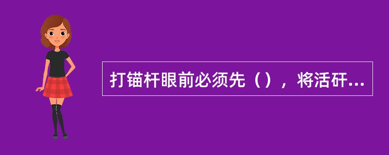 打锚杆眼前必须先（），将活矸处理掉，在确保安全的条件下方可作业。