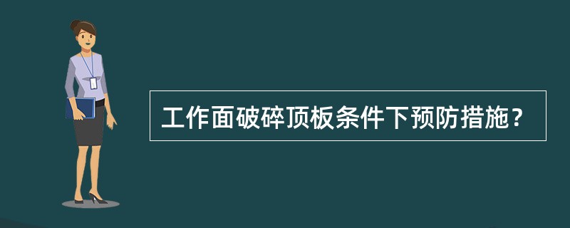 工作面破碎顶板条件下预防措施？