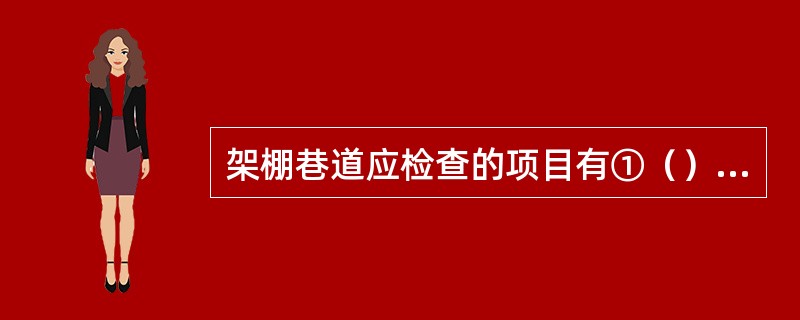 架棚巷道应检查的项目有①（）②（）③（）④（）⑤（）⑥（）⑦（）。