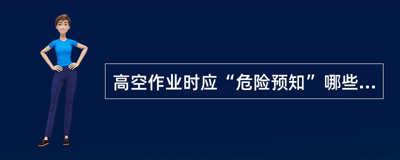 高空作业时应“危险预知”哪些？（）