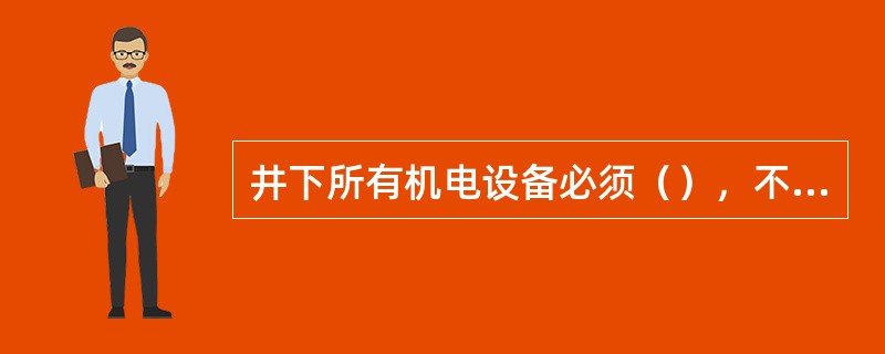 井下所有机电设备必须（），不准（）。