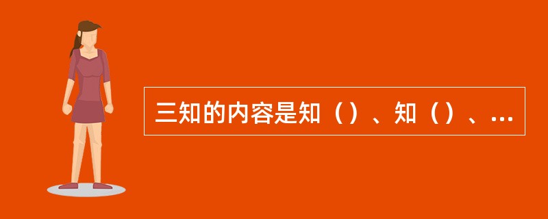 三知的内容是知（）、知（）、知（）的作用原理。