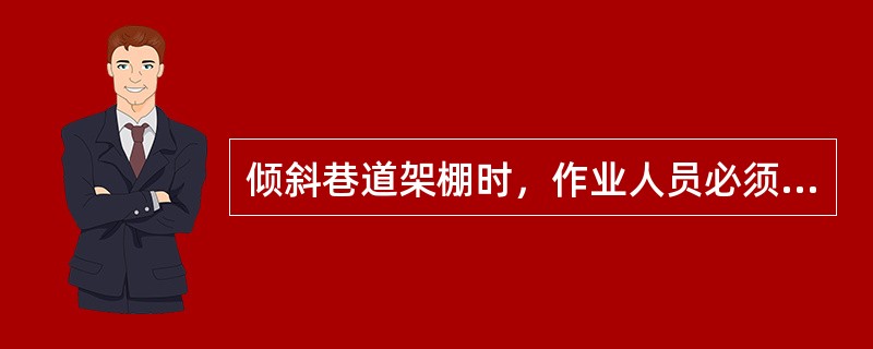 倾斜巷道架棚时，作业人员必须站在棚子的（）操作。