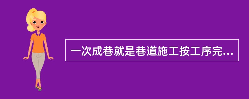 一次成巷就是巷道施工按工序完成成品巷道，不（），（）。