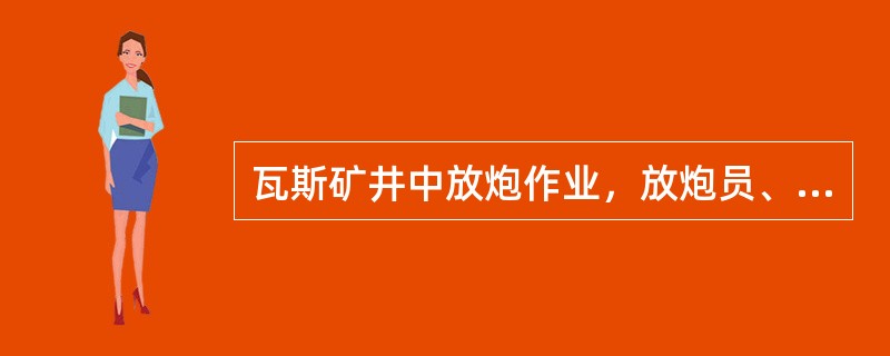 瓦斯矿井中放炮作业，放炮员、班组长、安检员、都必须在现场执行（）和（）。