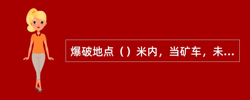 爆破地点（）米内，当矿车，未清除的煤矸或其他物体堵塞巷道断面（）时，严禁装药，放
