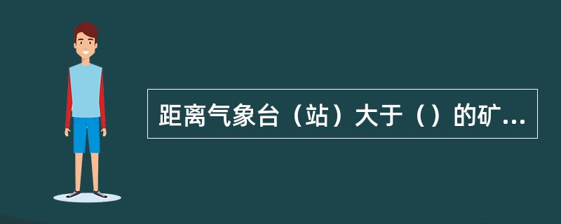 距离气象台（站）大于（）的矿区（井），应设立气象观测站。