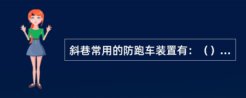 斜巷常用的防跑车装置有：（），（）；（）；设置“行人不行车，行车不行人”的（）和