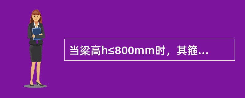 当梁高h≤800mm时，其箍筋的最小直径不应小于（）。
