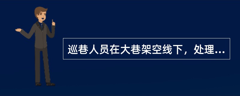 巡巷人员在大巷架空线下，处理浆皮及活矸时危险预知有哪些？（）