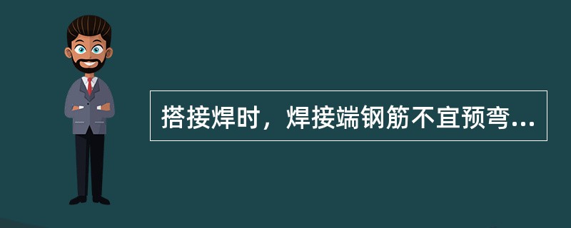 搭接焊时，焊接端钢筋不宜预弯，并使两钢筋的轴线在同一直线上。