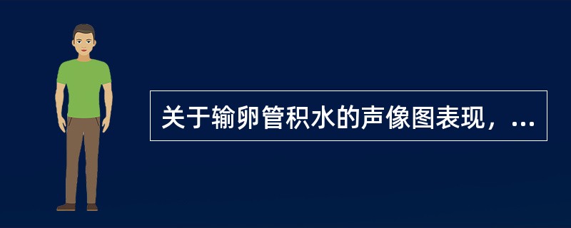 关于输卵管积水的声像图表现，叙述错误的有（）。