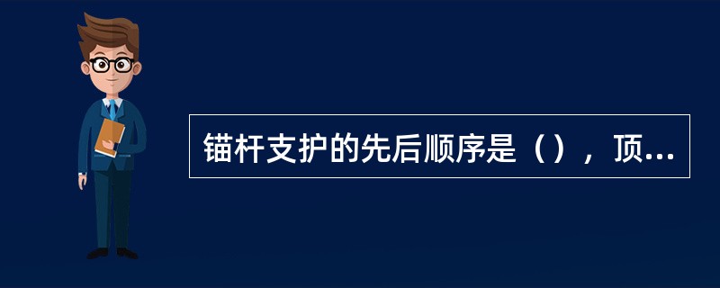 锚杆支护的先后顺序是（），顶部自中间向两侧，帮部自上而下。