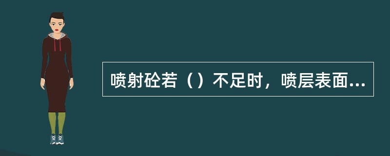 喷射砼若（）不足时，喷层表面出现干斑，回弹率增大，粉尘飞扬，混凝土不密实。